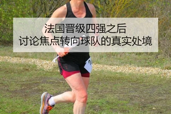 法国晋级四强之后 讨论焦点转向球队的真实处境